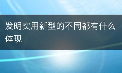 发明实用新型的不同都有什么体现
