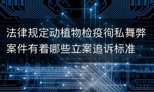 法律规定动植物检疫徇私舞弊案件有着哪些立案追诉标准