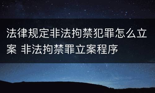 法律规定非法拘禁犯罪怎么立案 非法拘禁罪立案程序