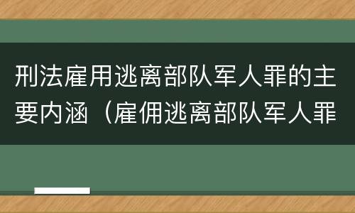 刑法雇用逃离部队军人罪的主要内涵（雇佣逃离部队军人罪）