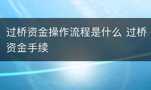 过桥资金操作流程是什么 过桥资金手续