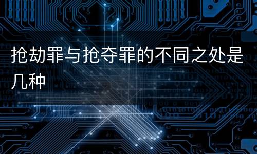 抢劫罪与抢夺罪的不同之处是几种