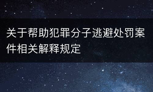 关于帮助犯罪分子逃避处罚案件相关解释规定
