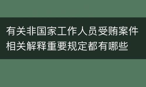 有关非国家工作人员受贿案件相关解释重要规定都有哪些
