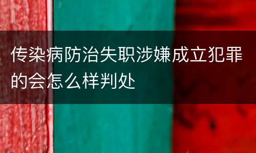 传染病防治失职涉嫌成立犯罪的会怎么样判处