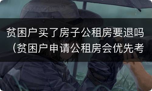贫困户买了房子公租房要退吗（贫困户申请公租房会优先考虑吗）