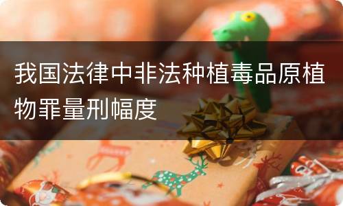 我国法律中非法种植毒品原植物罪量刑幅度