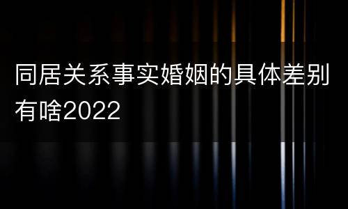 同居关系事实婚姻的具体差别有啥2022