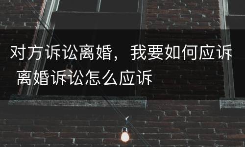 对方诉讼离婚，我要如何应诉 离婚诉讼怎么应诉