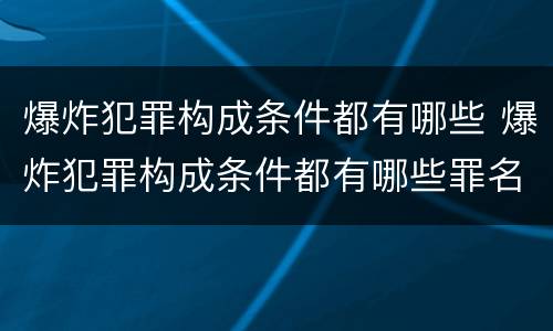 爆炸犯罪构成条件都有哪些 爆炸犯罪构成条件都有哪些罪名