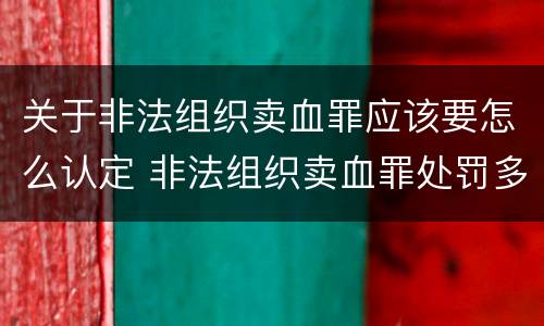 关于非法组织卖血罪应该要怎么认定 非法组织卖血罪处罚多少钱