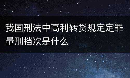 我国刑法中高利转贷规定定罪量刑档次是什么