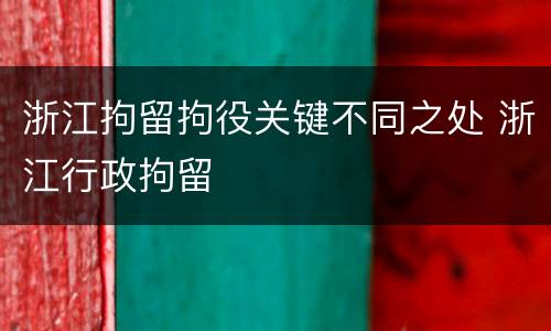 浙江拘留拘役关键不同之处 浙江行政拘留