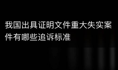 我国出具证明文件重大失实案件有哪些追诉标准