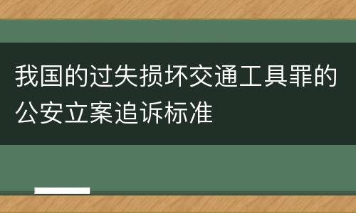 我国的过失损坏交通工具罪的公安立案追诉标准