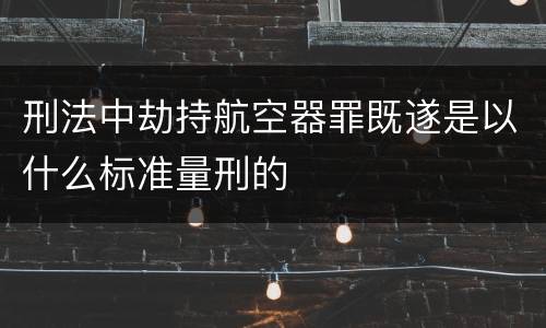 刑法中劫持航空器罪既遂是以什么标准量刑的