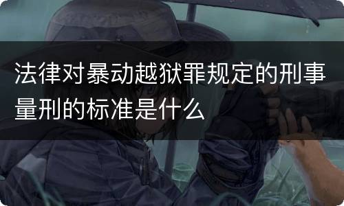 法律对暴动越狱罪规定的刑事量刑的标准是什么
