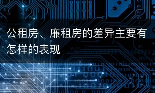 公租房、廉租房的差异主要有怎样的表现