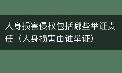 人身损害侵权包括哪些举证责任（人身损害由谁举证）