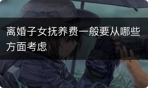 离婚子女抚养费一般要从哪些方面考虑