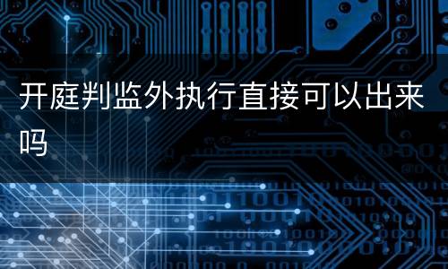 开庭判监外执行直接可以出来吗