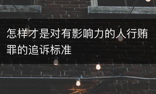 怎样才是对有影响力的人行贿罪的追诉标准