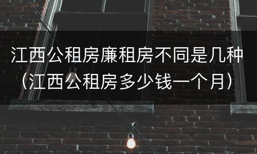 江西公租房廉租房不同是几种（江西公租房多少钱一个月）