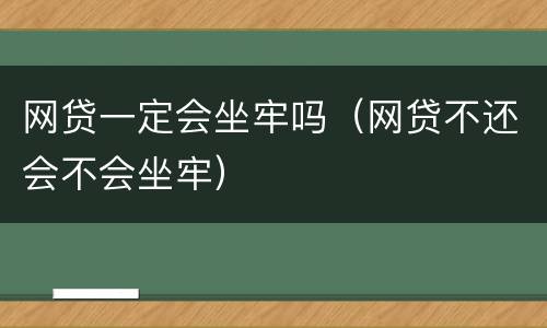 网贷一定会坐牢吗（网贷不还会不会坐牢）