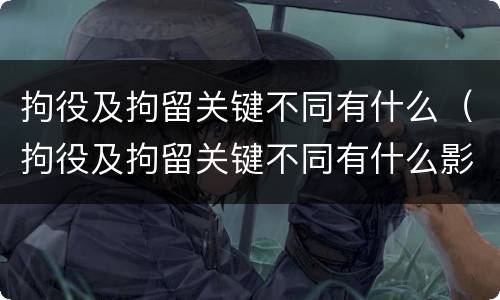 拘役及拘留关键不同有什么（拘役及拘留关键不同有什么影响）