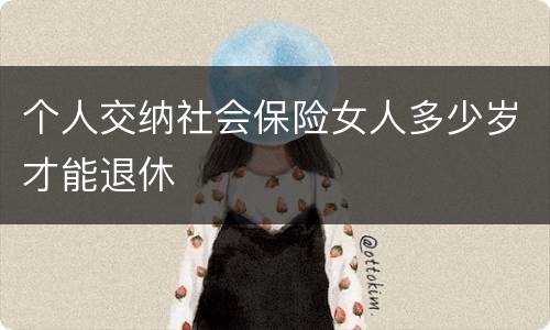 个人交纳社会保险女人多少岁才能退休