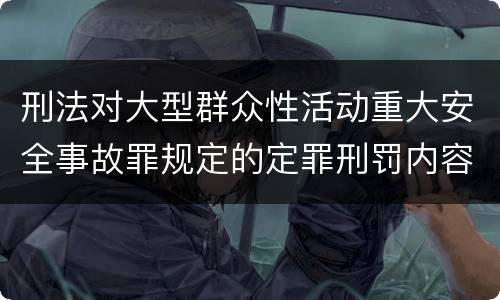 刑法对大型群众性活动重大安全事故罪规定的定罪刑罚内容