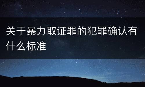 关于暴力取证罪的犯罪确认有什么标准