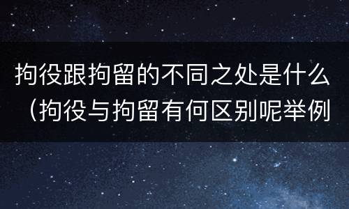 拘役跟拘留的不同之处是什么（拘役与拘留有何区别呢举例说明）