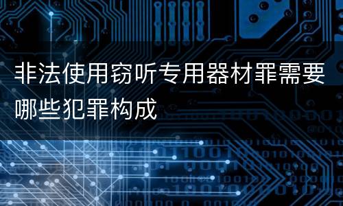 非法使用窃听专用器材罪需要哪些犯罪构成