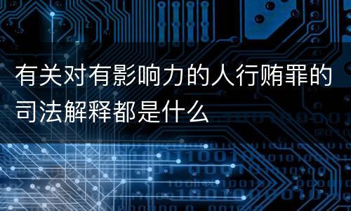 有关对有影响力的人行贿罪的司法解释都是什么