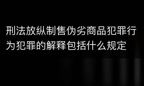 刑法放纵制售伪劣商品犯罪行为犯罪的解释包括什么规定