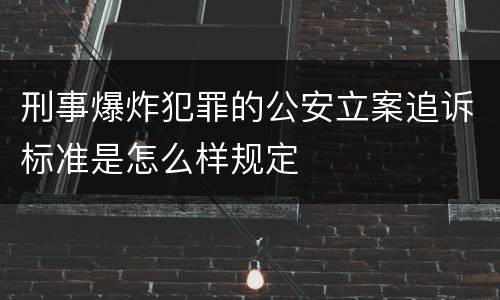 刑事爆炸犯罪的公安立案追诉标准是怎么样规定