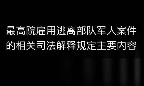 最高院雇用逃离部队军人案件的相关司法解释规定主要内容有哪些