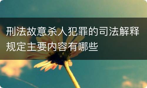 刑法故意杀人犯罪的司法解释规定主要内容有哪些