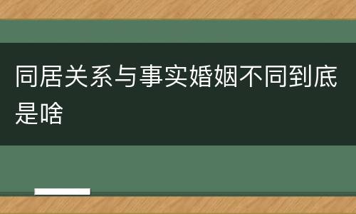 同居关系与事实婚姻不同到底是啥
