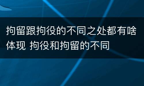 拘留跟拘役的不同之处都有啥体现 拘役和拘留的不同