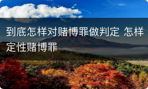 到底怎样对赌博罪做判定 怎样定性赌博罪