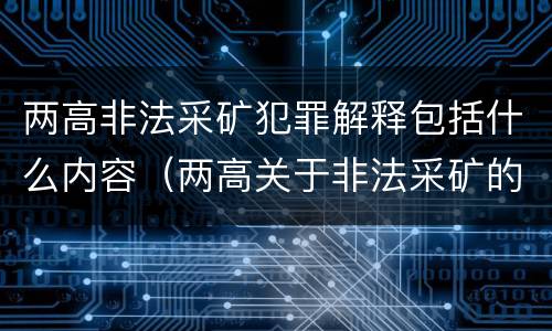 两高非法采矿犯罪解释包括什么内容（两高关于非法采矿的司法解释）