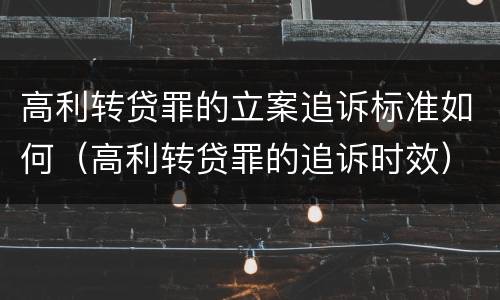 高利转贷罪的立案追诉标准如何（高利转贷罪的追诉时效）