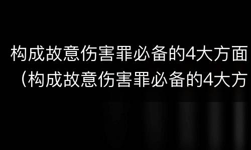 构成故意伤害罪必备的4大方面（构成故意伤害罪必备的4大方面有哪些）