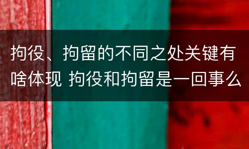 拘役、拘留的不同之处关键有啥体现 拘役和拘留是一回事么
