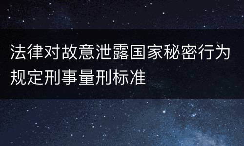 法律对故意泄露国家秘密行为规定刑事量刑标准