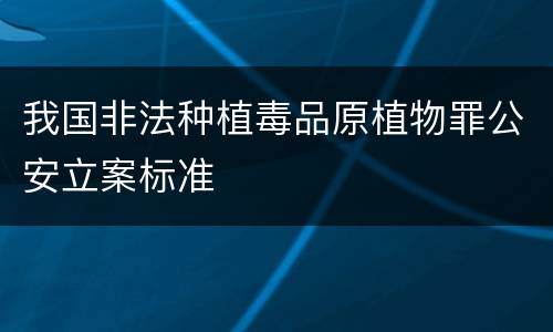 我国非法种植毒品原植物罪公安立案标准