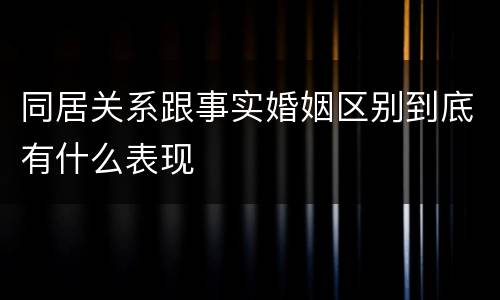 同居关系跟事实婚姻区别到底有什么表现