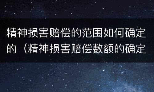 精神损害赔偿的范围如何确定的（精神损害赔偿数额的确定）